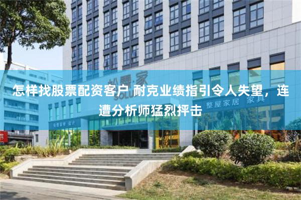 怎样找股票配资客户 耐克业绩指引令人失望，连遭分析师猛烈抨击