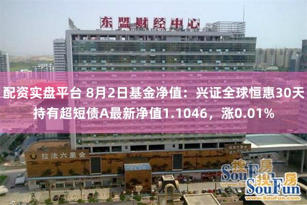 配资实盘平台 8月2日基金净值：兴证全球恒惠30天持有超短债A最新净值1.1046，涨0.01%