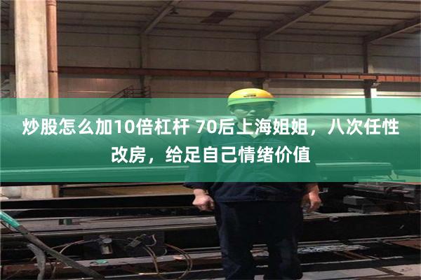 炒股怎么加10倍杠杆 70后上海姐姐，八次任性改房，给足自己情绪价值