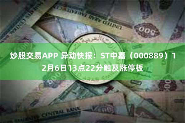 炒股交易APP 异动快报：ST中嘉（000889）12月6日13点22分触及涨停板