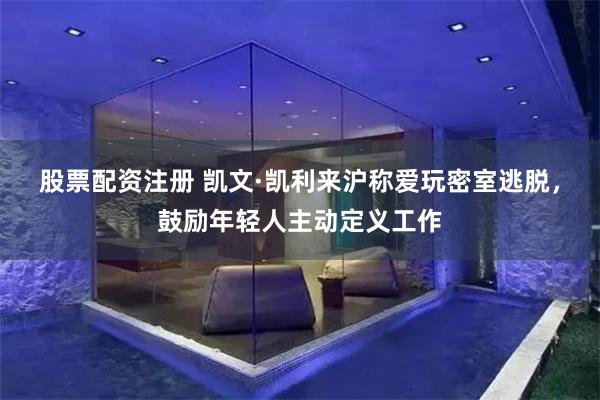 股票配资注册 凯文·凯利来沪称爱玩密室逃脱，鼓励年轻人主动定义工作
