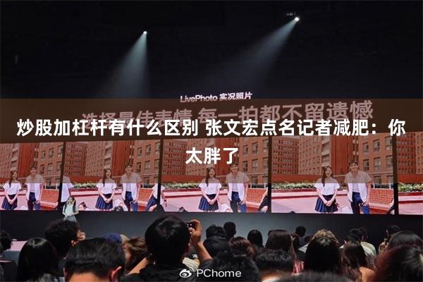 炒股加杠杆有什么区别 张文宏点名记者减肥：你太胖了
