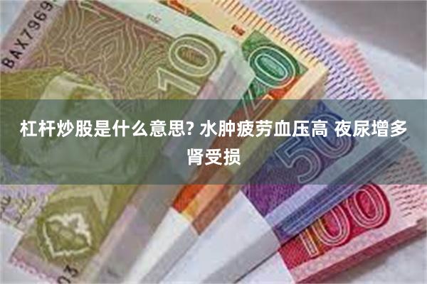 杠杆炒股是什么意思? 水肿疲劳血压高 夜尿增多肾受损