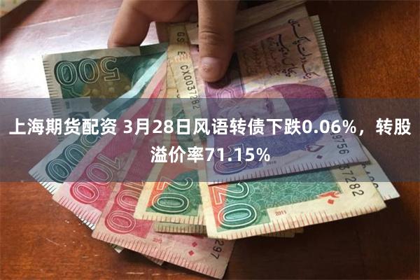 上海期货配资 3月28日风语转债下跌0.06%，转股溢价率71.15%