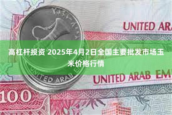 高杠杆投资 2025年4月2日全国主要批发市场玉米价格行情