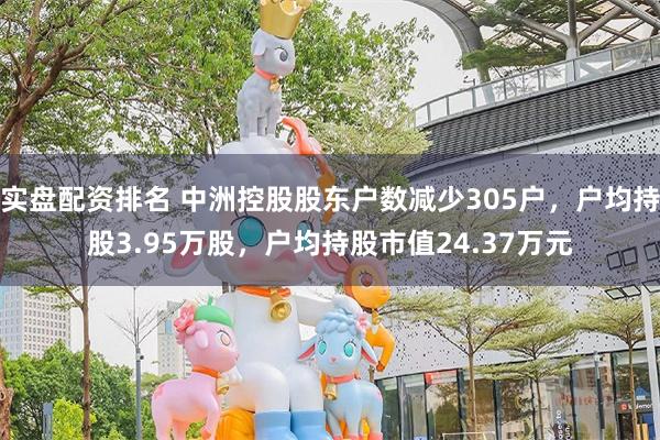 实盘配资排名 中洲控股股东户数减少305户，户均持股3.95万股，户均持股市值24.37万元