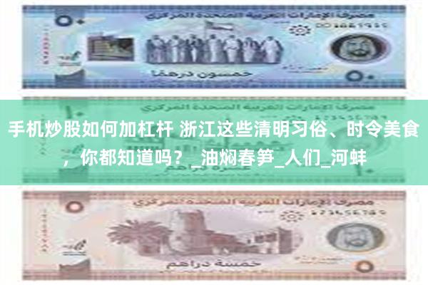 手机炒股如何加杠杆 浙江这些清明习俗、时令美食，你都知道吗？_油焖春笋_人们_河蚌