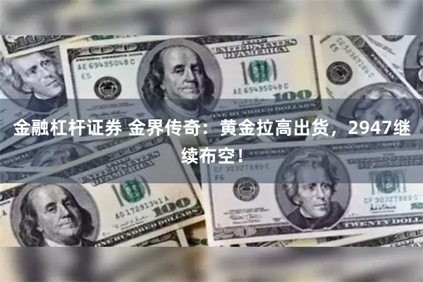 金融杠杆证券 金界传奇：黄金拉高出货，2947继续布空！