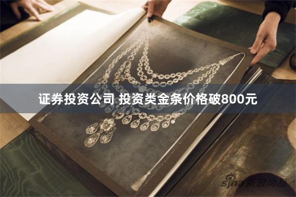证券投资公司 投资类金条价格破800元