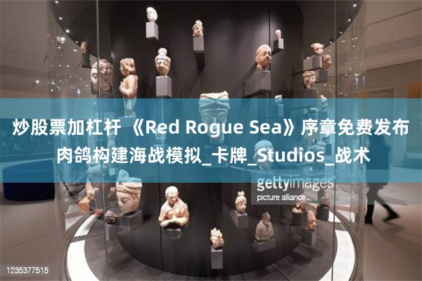 炒股票加杠杆 《Red Rogue Sea》序章免费发布 肉鸽构建海战模拟_卡牌_Studios_战术
