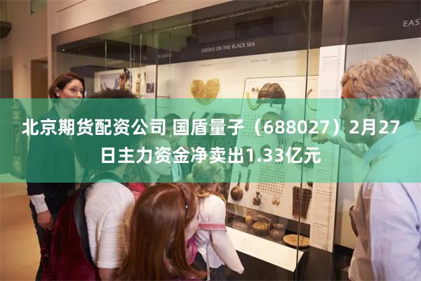 北京期货配资公司 国盾量子（688027）2月27日主力资金净卖出1.33亿元