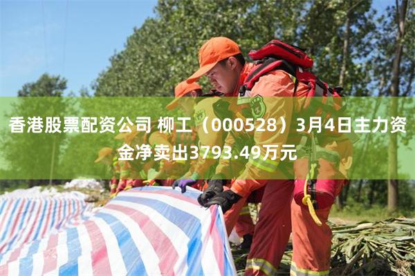 香港股票配资公司 柳工（000528）3月4日主力资金净卖出3793.49万元