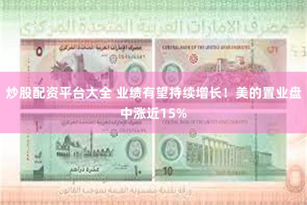 炒股配资平台大全 业绩有望持续增长！美的置业盘中涨近15%