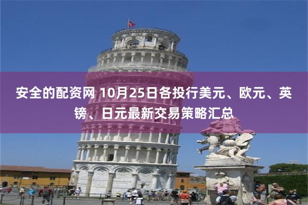 安全的配资网 10月25日各投行美元、欧元、英镑、日元最新交易策略汇总
