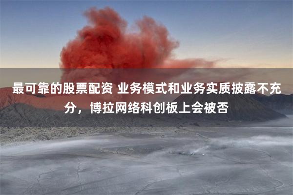 最可靠的股票配资 业务模式和业务实质披露不充分，博拉网络科创板上会被否