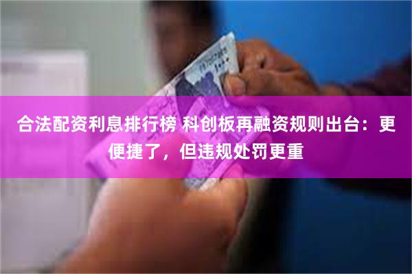 合法配资利息排行榜 科创板再融资规则出台：更便捷了，但违规处罚更重