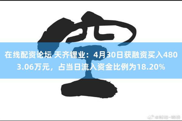 在线配资论坛 天齐锂业：4月30日获融资买入4803.06万元，占当日流入资金比例为18.20%