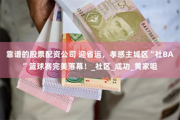 靠谱的股票配资公司 迎省运，孝感主城区“社BA”篮球赛完美落幕！_社区_成功_黄家咀