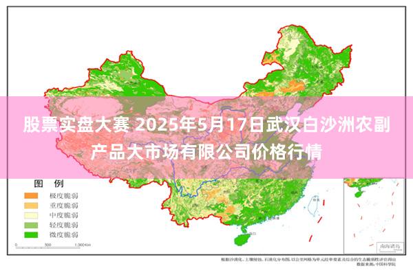 股票实盘大赛 2025年5月17日武汉白沙洲农副产品大市场有限公司价格行情