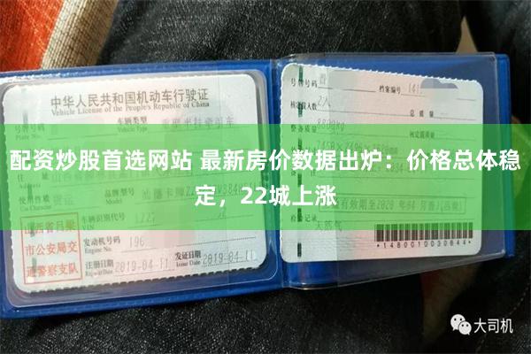 配资炒股首选网站 最新房价数据出炉：价格总体稳定，22城上涨