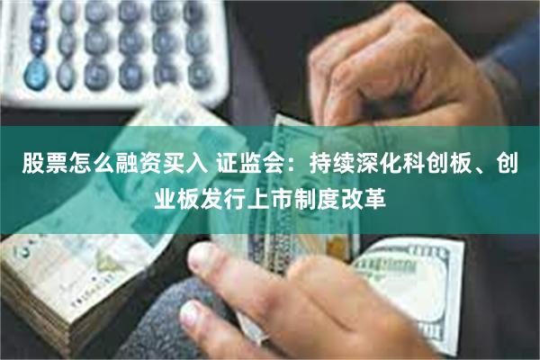 股票怎么融资买入 证监会：持续深化科创板、创业板发行上市制度改革