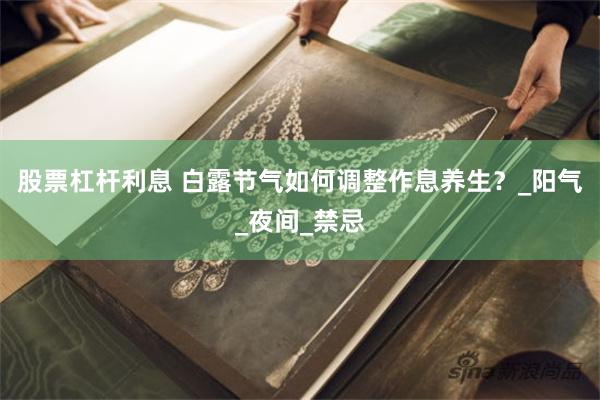 股票杠杆利息 白露节气如何调整作息养生？_阳气_夜间_禁忌
