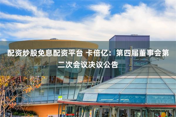 配资炒股免息配资平台 卡倍亿：第四届董事会第二次会议决议公告