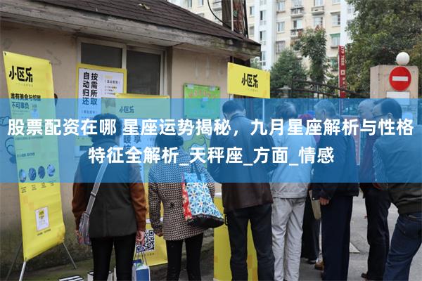 股票配资在哪 星座运势揭秘，九月星座解析与性格特征全解析_天秤座_方面_情感