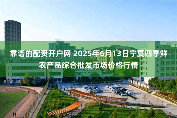 靠谱的配资开户网 2025年6月13日宁夏四季鲜农产品综合批发市场价格行情