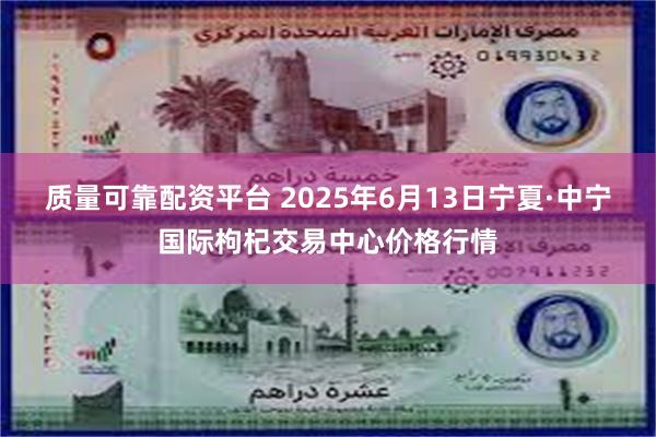 质量可靠配资平台 2025年6月13日宁夏·中宁国际枸杞交易中心价格行情