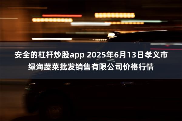 安全的杠杆炒股app 2025年6月13日孝义市绿海蔬菜批发销售有限公司价格行情