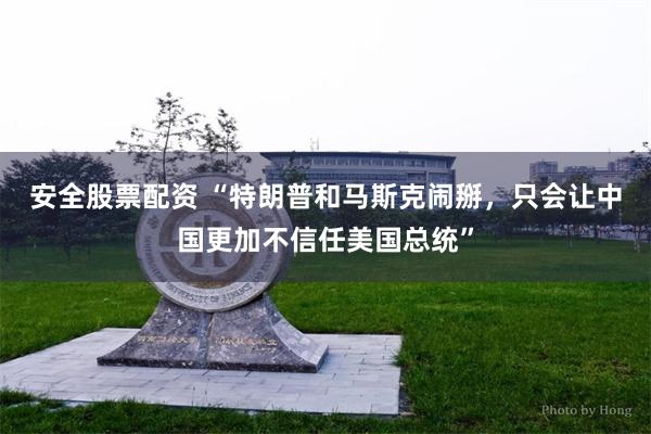 安全股票配资 “特朗普和马斯克闹掰，只会让中国更加不信任美国总统”