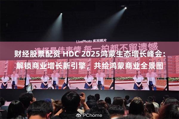 财经股票配资 HDC 2025鸿蒙生态增长峰会：解锁商业增长新引擎，共绘鸿蒙商业全景图