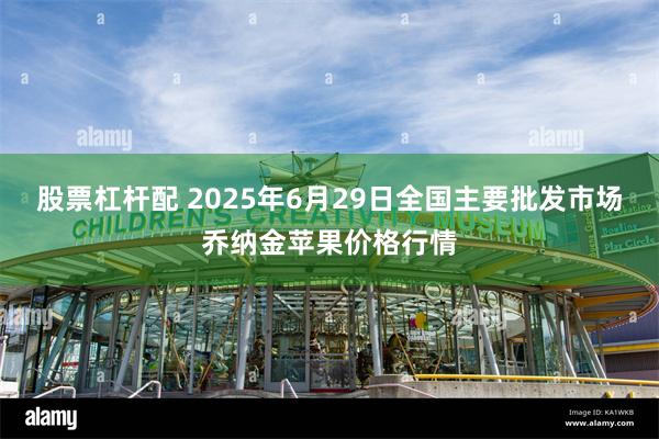 股票杠杆配 2025年6月29日全国主要批发市场乔纳金苹果价格行情