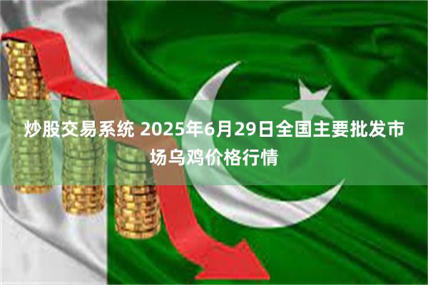 炒股交易系统 2025年6月29日全国主要批发市场乌鸡价格行情