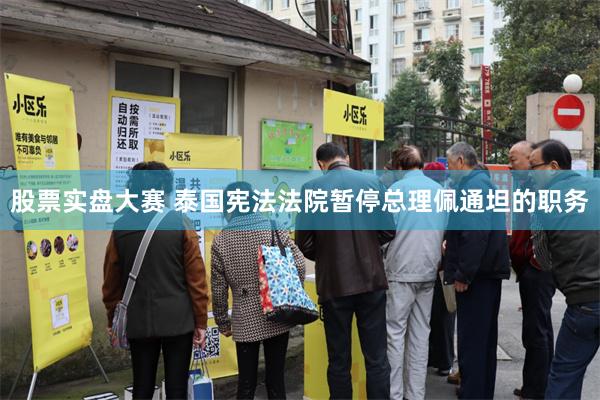 股票实盘大赛 泰国宪法法院暂停总理佩通坦的职务