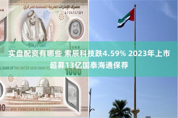 实盘配资有哪些 索辰科技跌4.59% 2023年上市超募13亿国泰海通保荐
