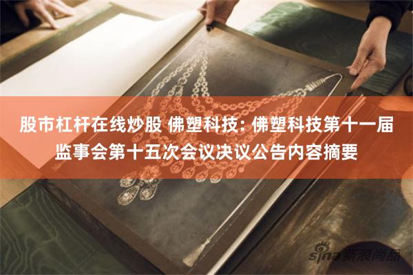 股市杠杆在线炒股 佛塑科技: 佛塑科技第十一届监事会第十五次会议决议公告内容摘要