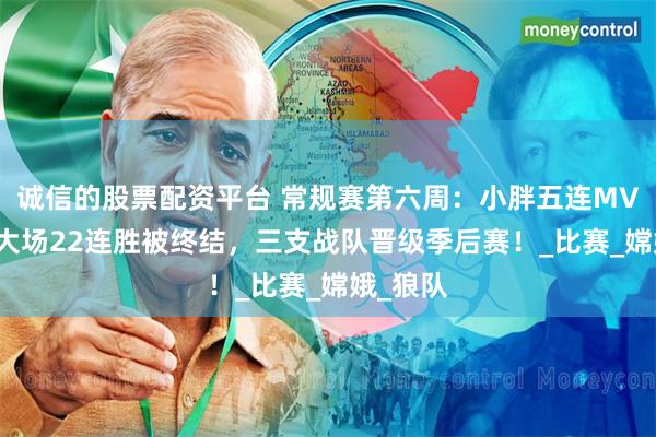 诚信的股票配资平台 常规赛第六周：小胖五连MVP，AG大场22连胜被终结，三支战队晋级季后赛！_比赛_嫦娥_狼队