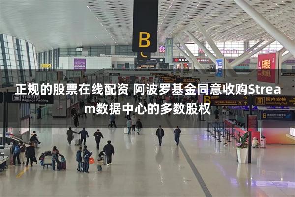 正规的股票在线配资 阿波罗基金同意收购Stream数据中心的多数股权