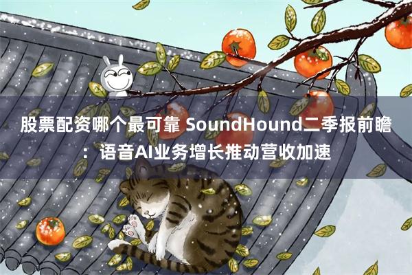 股票配资哪个最可靠 SoundHound二季报前瞻：语音AI业务增长推动营收加速