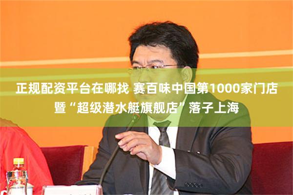 正规配资平台在哪找 赛百味中国第1000家门店暨“超级潜水艇旗舰店”落子上海