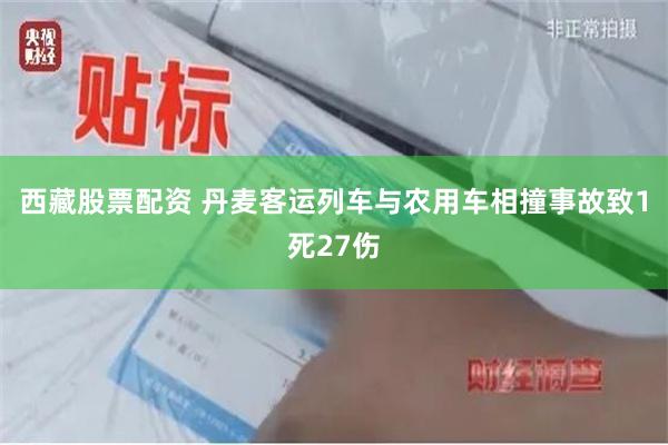 西藏股票配资 丹麦客运列车与农用车相撞事故致1死27伤