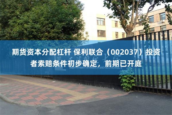 期货资本分配杠杆 保利联合（002037）投资者索赔条件初步确定，前期已开庭