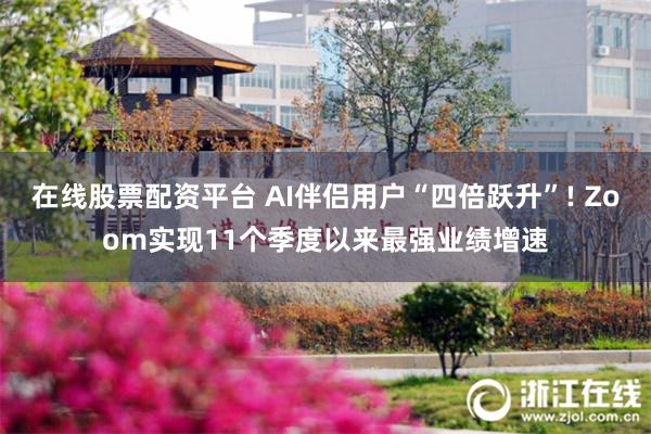 在线股票配资平台 AI伴侣用户“四倍跃升”! Zoom实现11个季度以来最强业绩增速