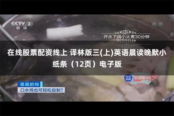 在线股票配资线上 译林版三(上)英语晨读晚默小纸条（12页）电子版