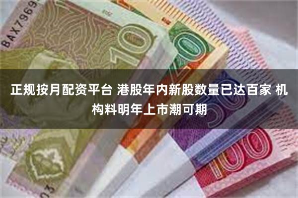 正规按月配资平台 港股年内新股数量已达百家 机构料明年上市潮可期