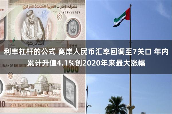 利率杠杆的公式 离岸人民币汇率回调至7关口 年内累计升值4.1%创2020年来最大涨幅